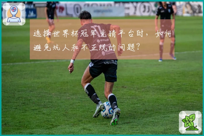 选择世界杯冠军竞猜平台时，如何避免坑人和不正规的问题？