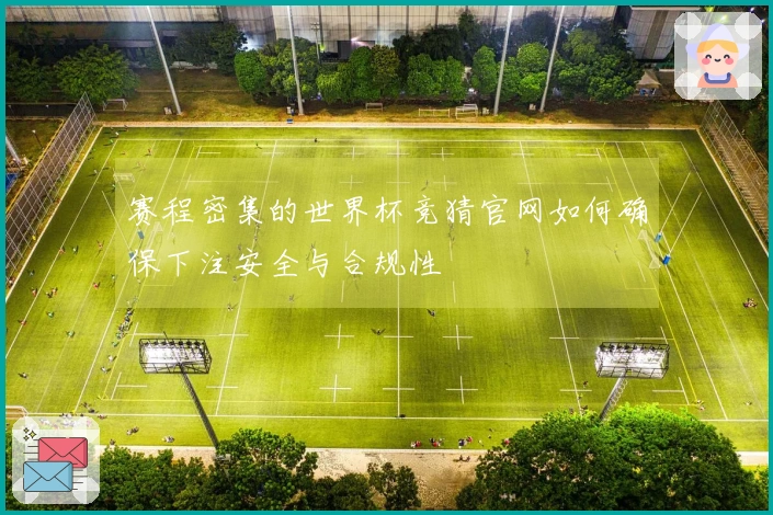 赛程密集的世界杯竞猜官网如何确保下注安全与合规性