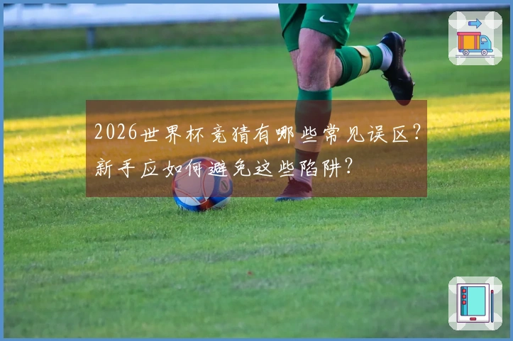 2026世界杯竞猜有哪些常见误区？新手应如何避免这些陷阱？