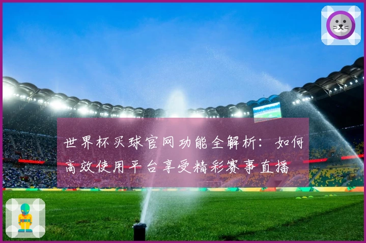 世界杯买球官网功能全解析：如何高效使用平台享受精彩赛事直播