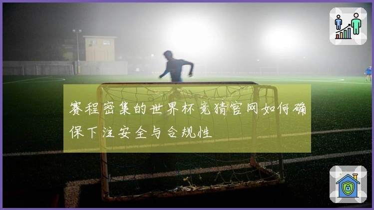 赛程密集的世界杯竞猜官网如何确保下注安全与合规性