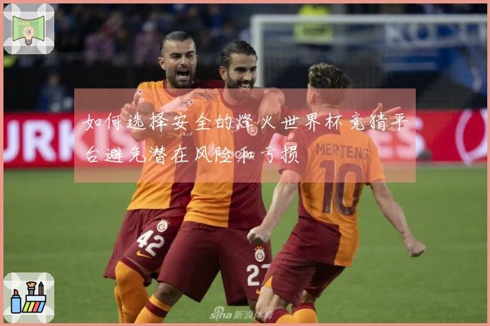 如何选择安全的烽火世界杯竞猜平台避免潜在风险和亏损