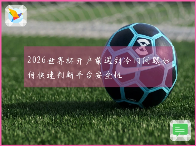 2026世界杯开户前遇到冷门问题如何快速判断平台安全性