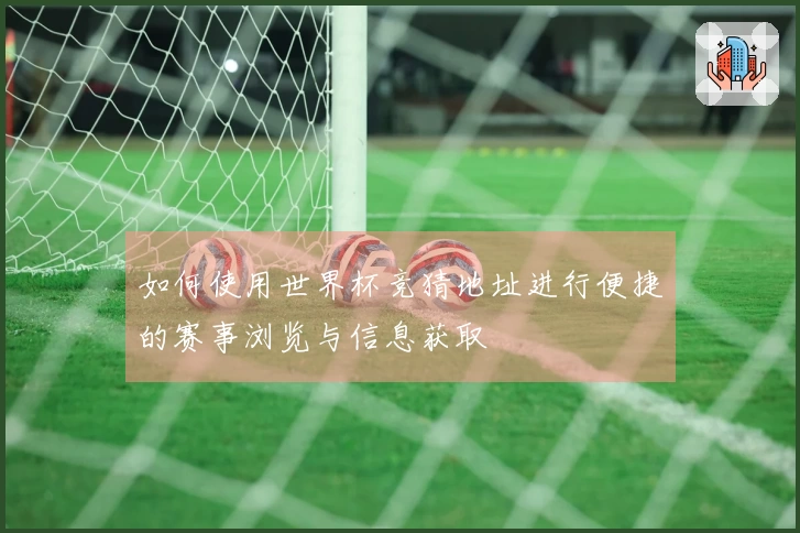 如何使用世界杯竞猜地址进行便捷的赛事浏览与信息获取