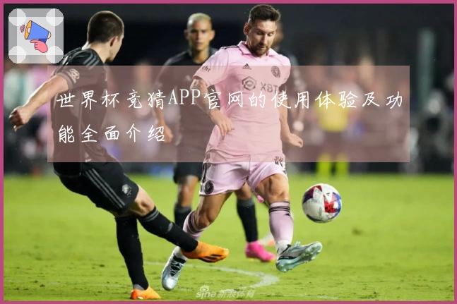 世界杯竞猜APP官网的使用体验及功能全面介绍