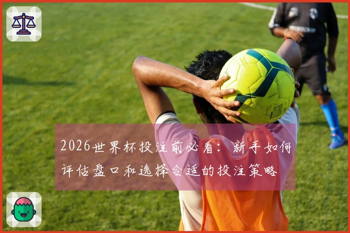 2026世界杯投注前必看：新手如何评估盘口和选择合适的投注策略