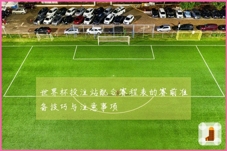 世界杯投注站配合赛程表的赛前准备技巧与注意事项