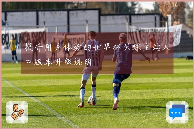 提升用户体验的世界杯买球主站入口版本升级说明