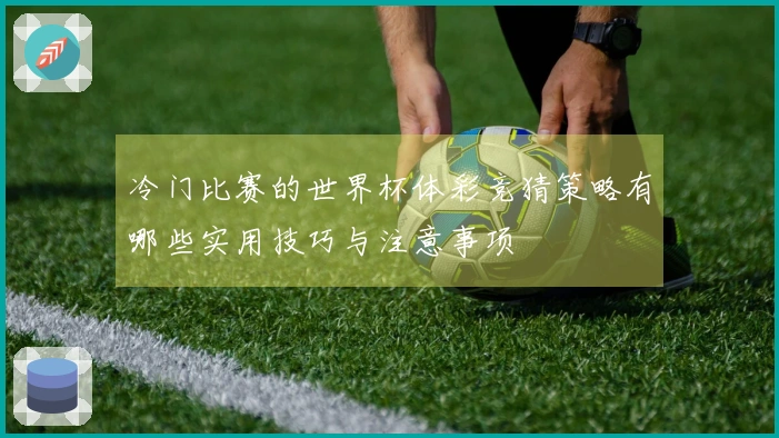 冷门比赛的世界杯体彩竞猜策略有哪些实用技巧与注意事项