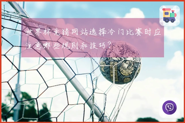 世界杯竞猜网站选择冷门比赛时应注意哪些规则和技巧？