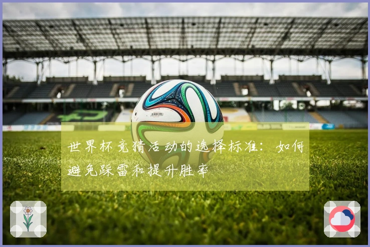 世界杯竞猜活动的选择标准：如何避免踩雷和提升胜率
