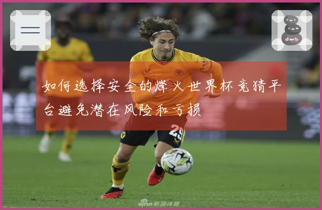 如何选择安全的烽火世界杯竞猜平台避免潜在风险和亏损