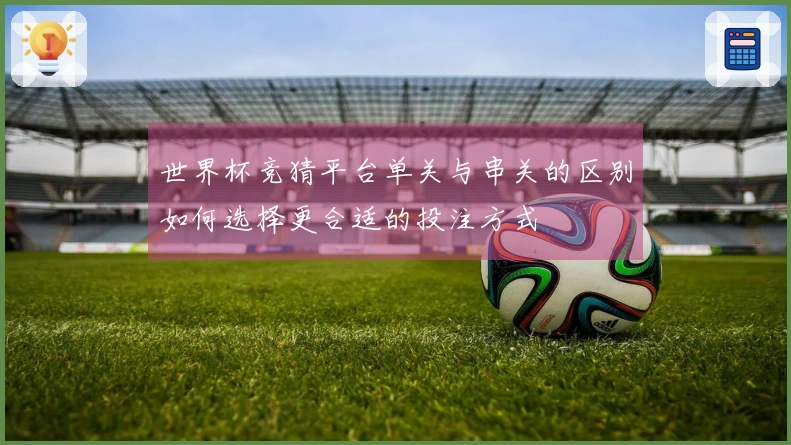 世界杯竞猜平台单关与串关的区别如何选择更合适的投注方式