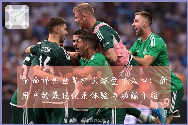全面评测世界杯买球登录入口：新用户的最佳使用体验与功能介绍