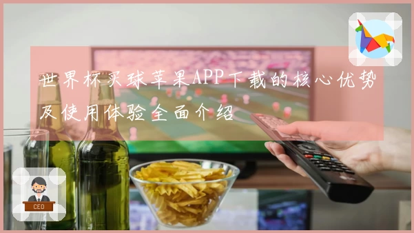 世界杯买球苹果APP下载的核心优势及使用体验全面介绍
