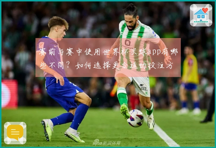 赛前与赛中使用世界杯买球app有哪些不同？如何选择更合适的投注方式？