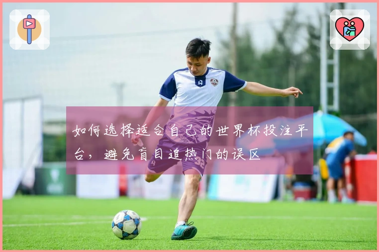 如何选择适合自己的世界杯投注平台，避免盲目追热门的误区