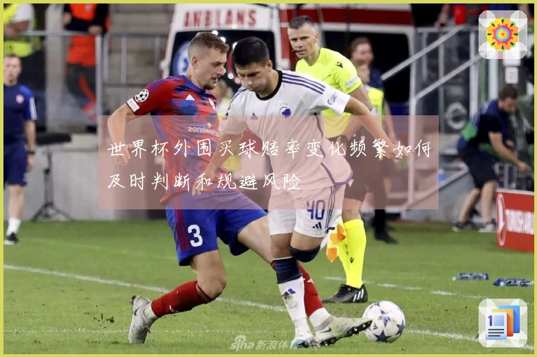 世界杯外围买球赔率变化频繁如何及时判断和规避风险